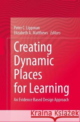 Creating Dynamic Places for Learning: An Evidence Based Design Approach Peter C. Lippman Elizabeth A. Matthews 9789811987489