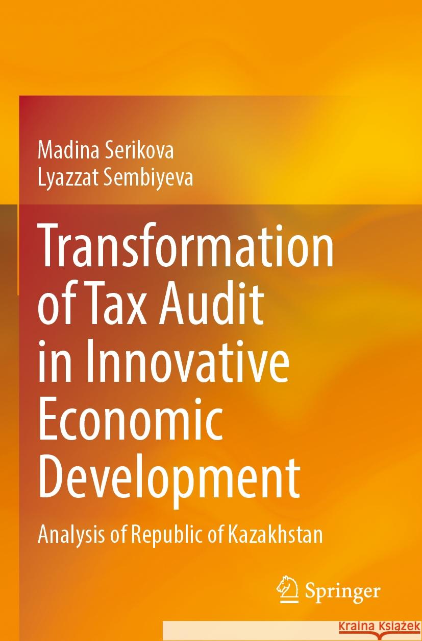 Transformation of Tax Audit in Innovative Economic Development: Analysis of Republic of Kazakhstan Madina Serikova Lyazzat Sembiyeva 9789811987632 Springer