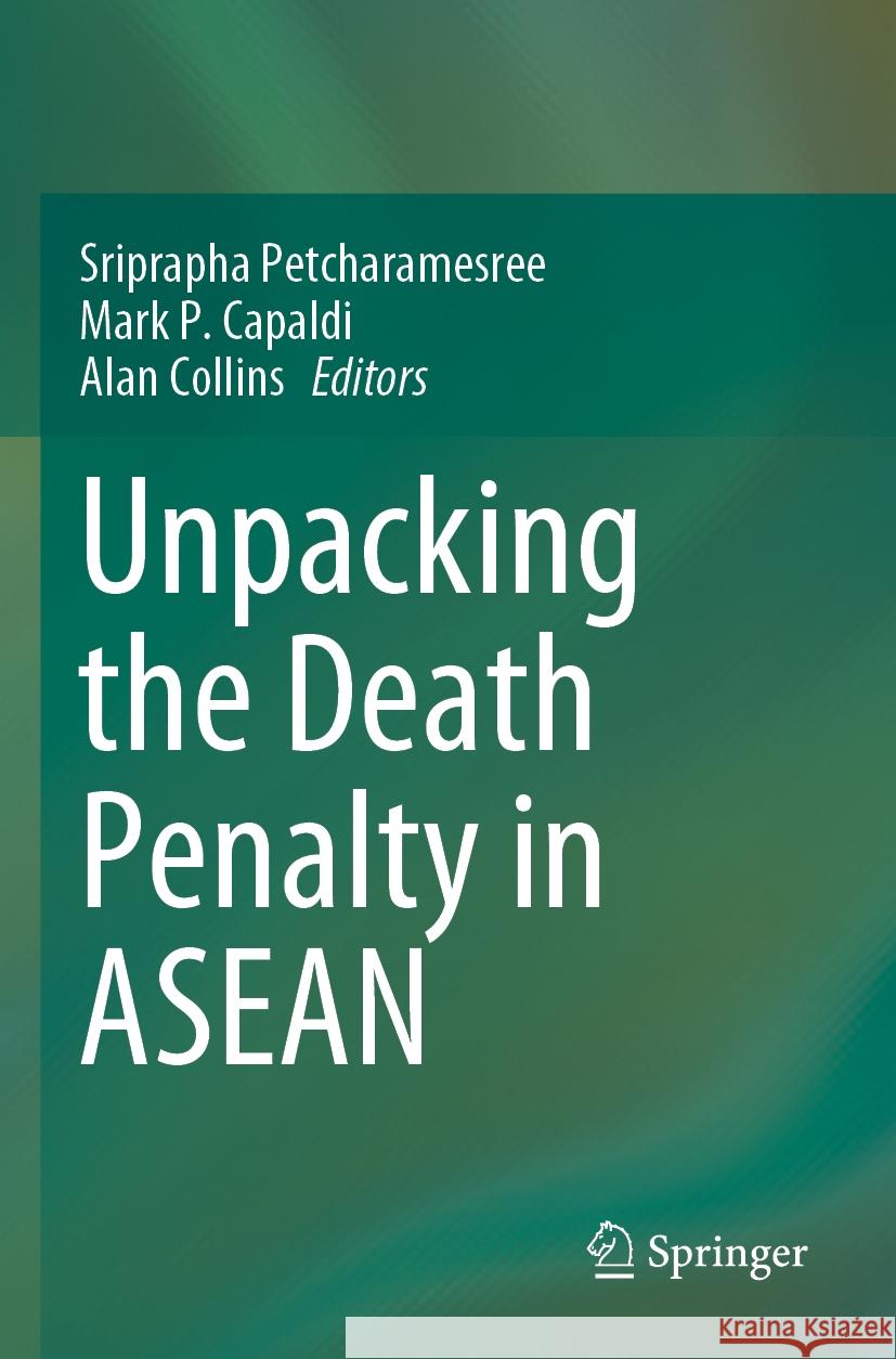 Unpacking the Death Penalty in ASEAN Sriprapha Petcharamesree Mark P. Capaldi Alan Collins 9789811988424 Springer