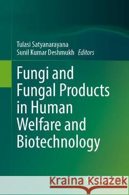 Fungi and Fungal Products in Human Welfare and Biotechnology Tulasi Satyanarayana Sunil Kumar Deshmukh 9789811988523 Springer