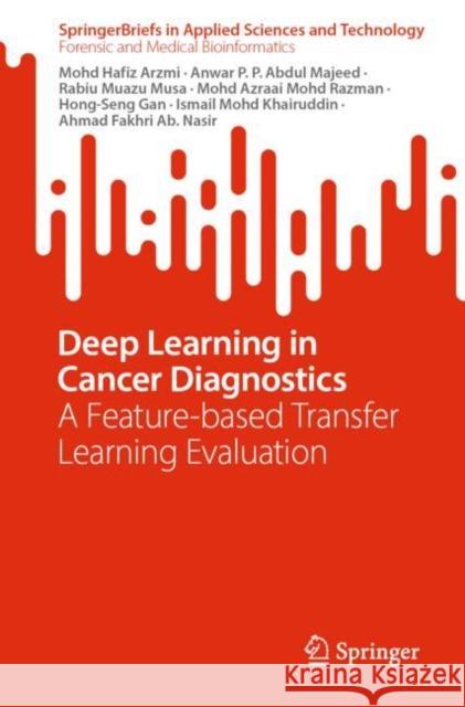 Deep Learning in Cancer Diagnostics: A Feature-based Transfer Learning Evaluation Mohd Hafiz Arzmi Anwar P Rabiu Muaz 9789811989360 Springer