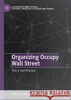 Organizing Occupy Wall Street: This Is Just Practice Marisa Holmes 9789811989490 Palgrave MacMillan