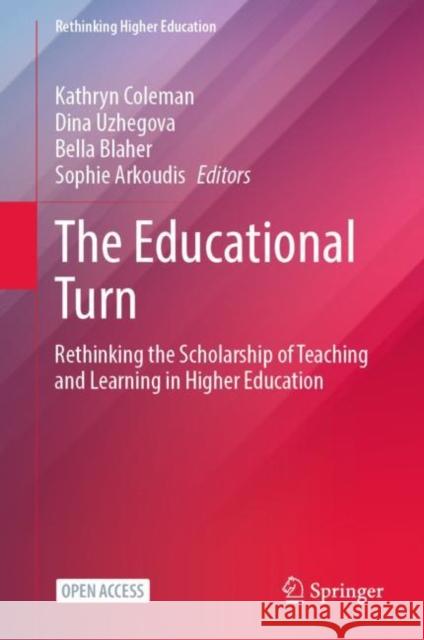 The Educational Turn: Rethinking the Scholarship of Teaching and Learning in Higher Education Kathryn Coleman Dina Uzhegova Bella Blaher 9789811989506
