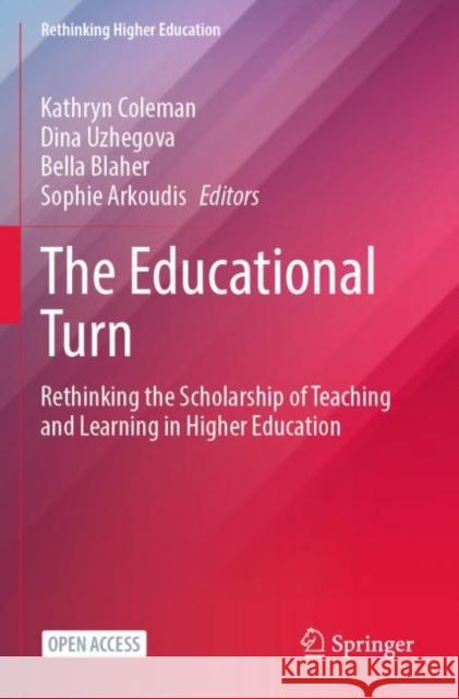 The Educational Turn: Rethinking the Scholarship of Teaching and Learning in Higher Education Kathryn Coleman Dina Uzhegova Bella Blaher 9789811989537 Springer