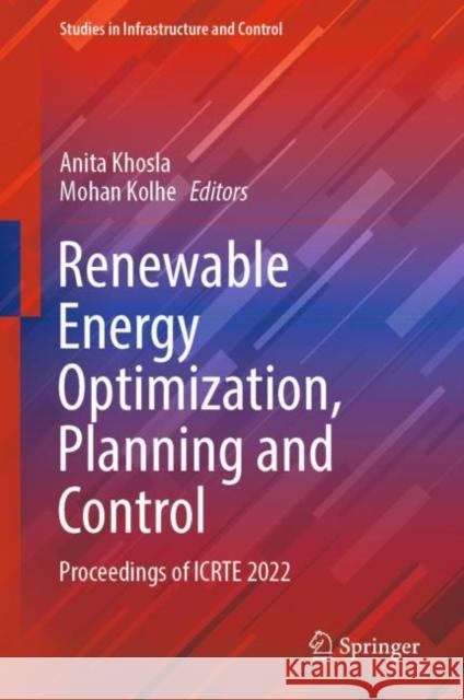 Renewable Energy Optimization, Planning and Control: Proceedings of ICRTE 2022 Anita Khosla Mohan Kolhe 9789811989629