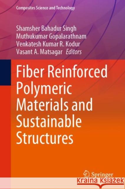 Fiber Reinforced Polymeric Materials and Sustainable Structures Shamsher Bahadur Singh Muthukumar Gopalarathnam Venkatesh Kumar R. Kodur 9789811989780