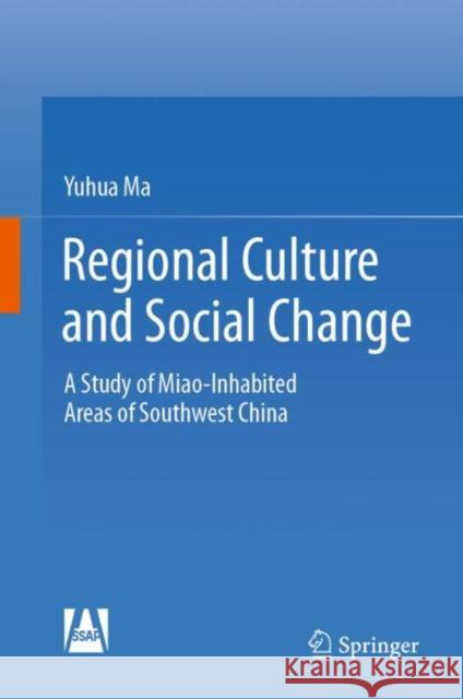 Regional Culture and Social Change: A Study of Miao-Inhabited Areas of Southwest China Yuhua Ma Jiangcheng Zhang 9789811989827 Springer