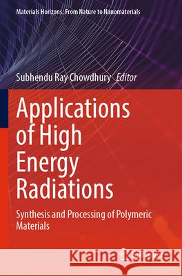 Applications of High Energy Radiations: Synthesis and Processing of Polymeric Materials Subhendu Ray Chowdhury 9789811990502 Springer