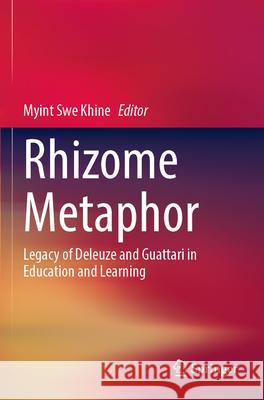 Rhizome Metaphor: Legacy of Deleuze and Guattari in Education and Learning Myint Swe Khine 9789811990588 Springer