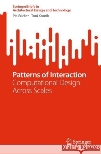 Patterns of Interaction: Computational Design Across Scales Pia Fricker Toni Kotnik 9789811990823 Springer