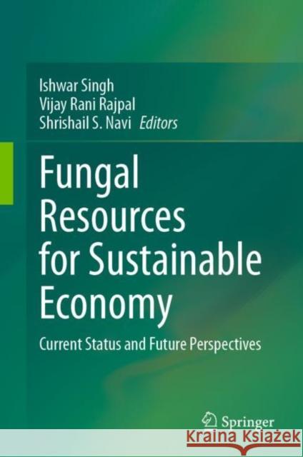 Fungal Resources for Sustainable Economy: Current Status and Future Perspectives Ishwar Singh Vijay Rani Rajpal Shrishail S. Navi 9789811991028