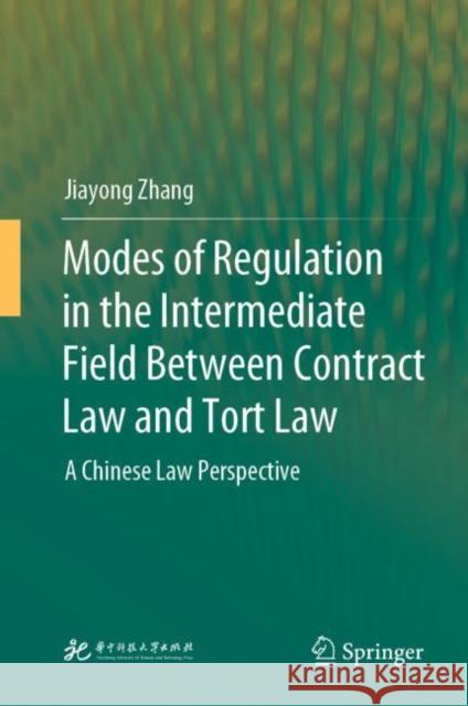 Modes of Regulation in the Intermediate Field  Between Contract Law and Tort Law: A Chinese Law Perspective Jiayong Zhang 9789811991066 Springer