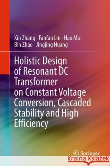 Holistic Design of Resonant DC Transformer on Constant Voltage Conversion, Cascaded Stability and High Efficiency Xin Zhang Fanfan Lin Hao Ma 9789811991141 Springer