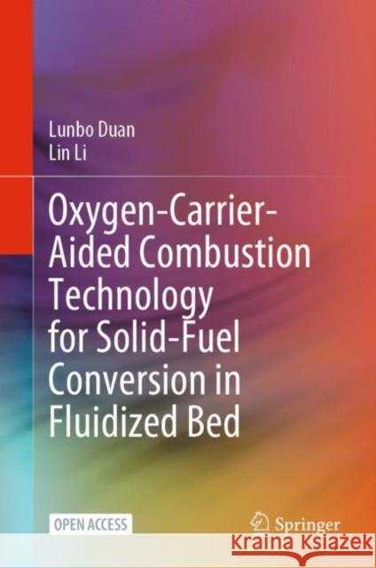 Oxygen-Carrier-Aided Combustion Technology for Solid-Fuel Conversion in Fluidized Bed Lunbo Duan Lin Li 9789811991264 Springer