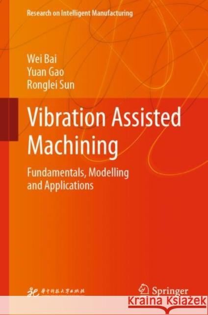 Vibration Assisted Machining: Fundamentals, Modelling and Applications Wei Bai Yuan Gao Ronglei Sun 9789811991301 Springer