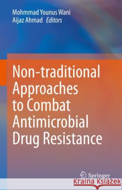 Non-traditional Approaches to Combat Antimicrobial Drug Resistance Mohmmad Younus Wani Aijaz Ahmad 9789811991660 Springer
