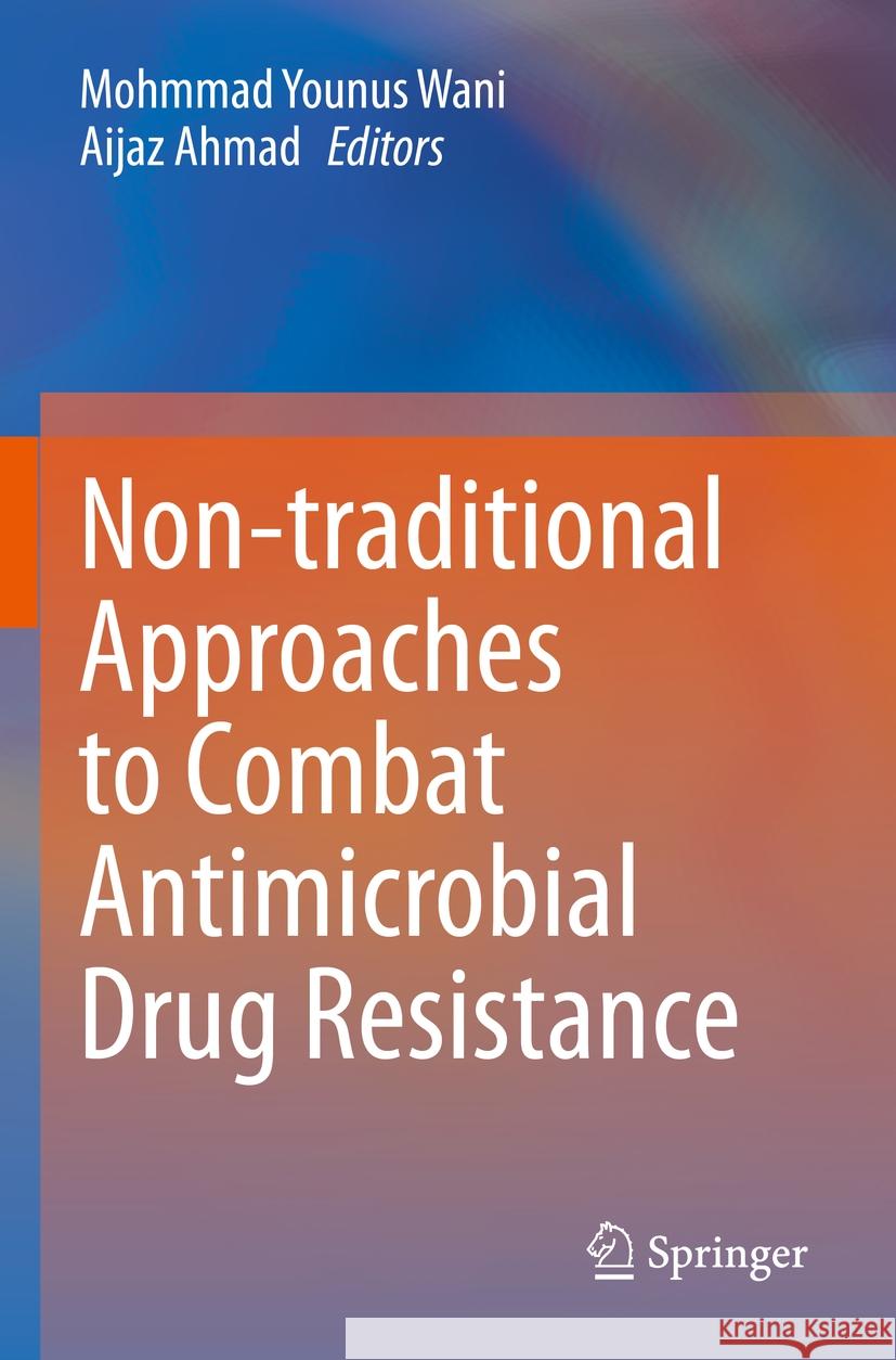 Non-Traditional Approaches to Combat Antimicrobial Drug Resistance Mohmmad Younus Wani Aijaz Ahmad 9789811991691