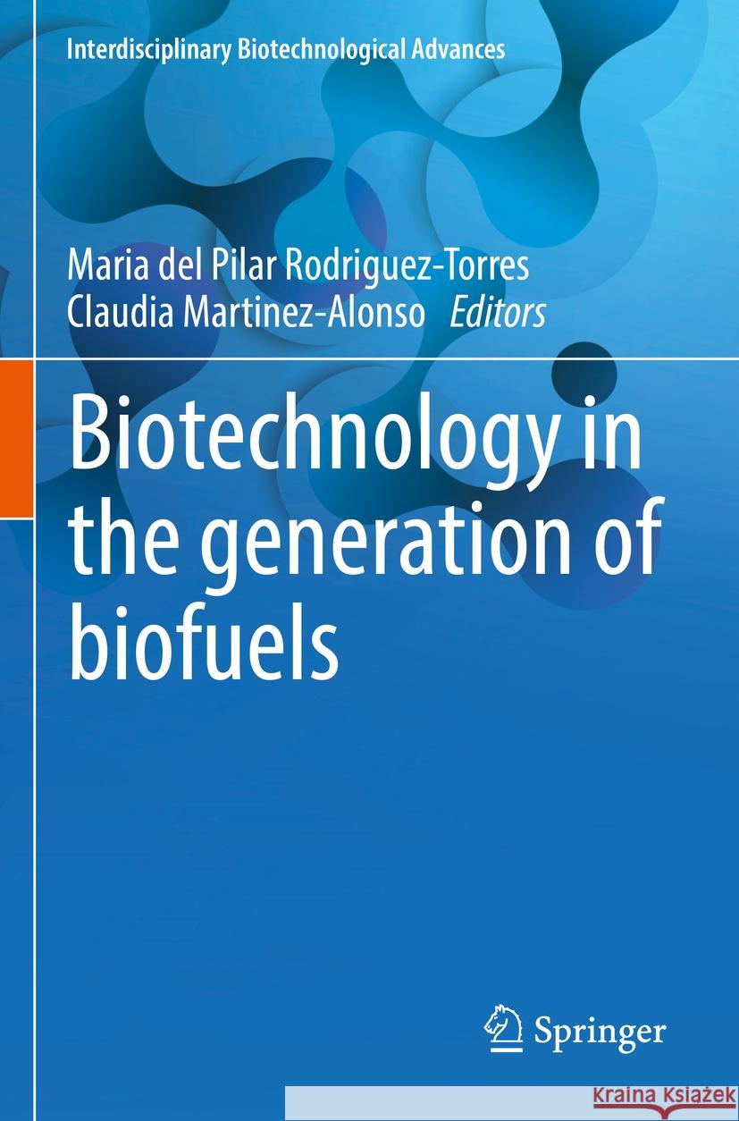 Biotechnology in the Generation of Biofuels Maria del Pilar Rodriguez-Torres Claudia Martinez-Alonso 9789811991899 Springer