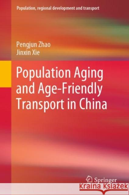 Population Aging and Age-Friendly Transport in China Pengjun Zhao Jinxin Xie 9789811992421 Springer