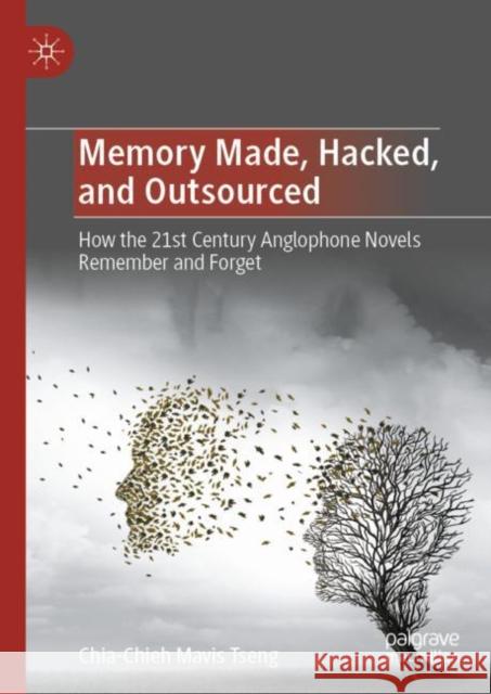 Memory Made, Hacked, and Outsourced: How the 21st Century Anglophone Novels Remember and Forget Chia-Chieh Mavis Tseng 9789811992506 Palgrave MacMillan