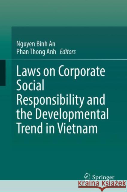 Laws on Corporate Social Responsibility and the Developmental Trend in Vietnam Nguyen Binh An Phan Thong Anh 9789811992544 Springer