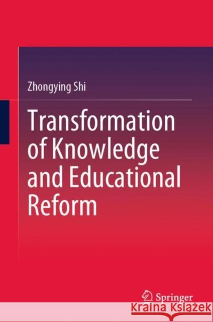 Transformation of Knowledge and Educational Reform Zhongying Shi 9789811992704