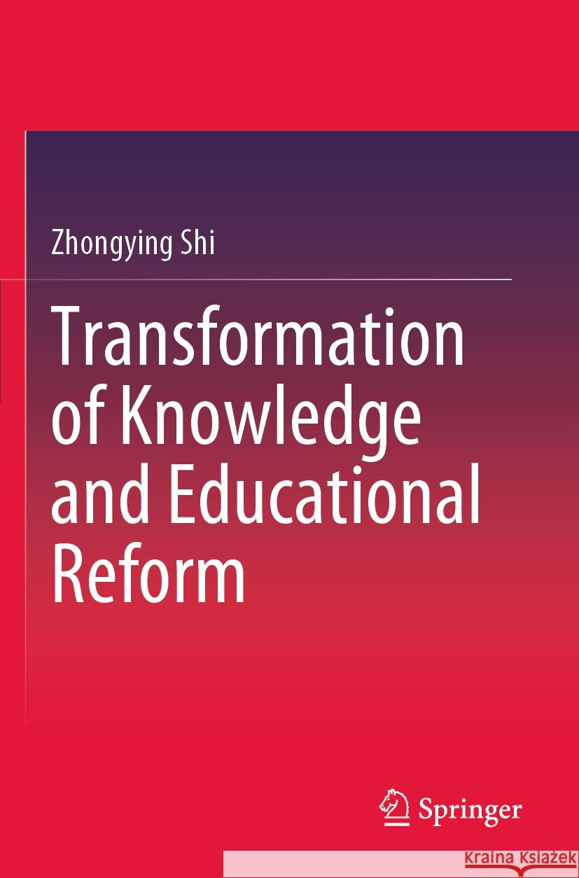 Transformation of Knowledge and Educational Reform Zhongying Shi 9789811992735