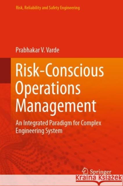 Risk-Conscious Operations Management: An Integrated Paradigm for Complex Engineering System Prabhakar V. Varde 9789811993336 Springer