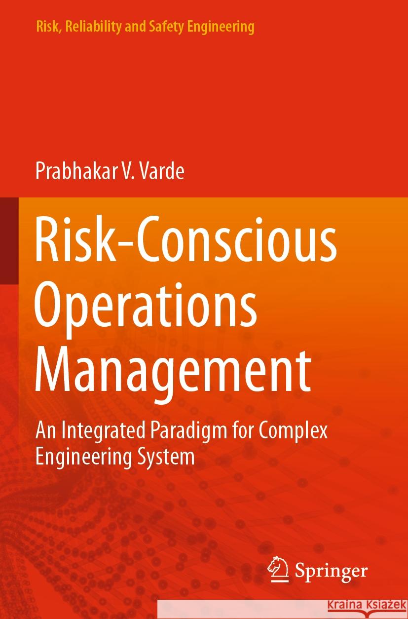 Risk-Conscious Operations Management: An Integrated Paradigm for Complex Engineering System Prabhakar V. Varde 9789811993367