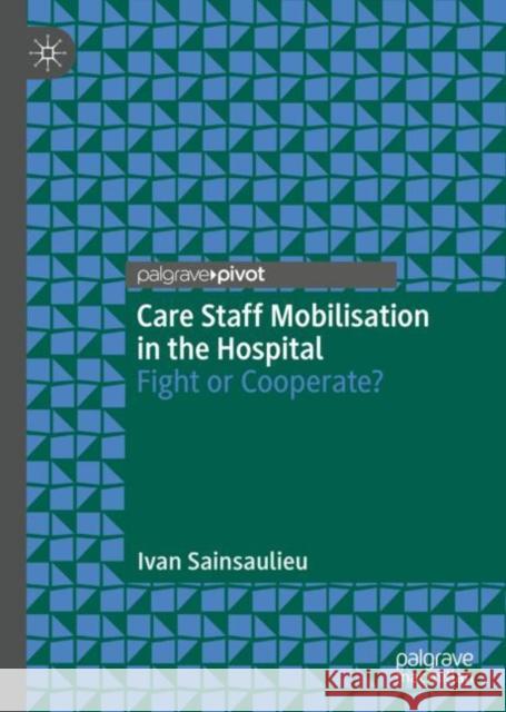 Care Staff Mobilisation in the Hospital: Fight or Cooperate? Ivan Sainsaulieu 9789811993534 Palgrave MacMillan