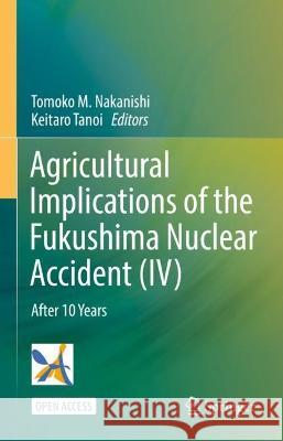 Agricultural Implications of Fukushima Nuclear Accident (IV): After 10 Years Tomoko M. Nakanishi Keitaro Tanoi 9789811993602 Springer