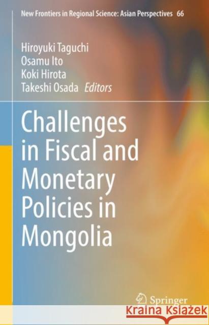 Challenges in Fiscal and Monetary Policies in Mongolia Hiroyuki Taguchi Takeshi Osada Osamu Ito 9789811993640