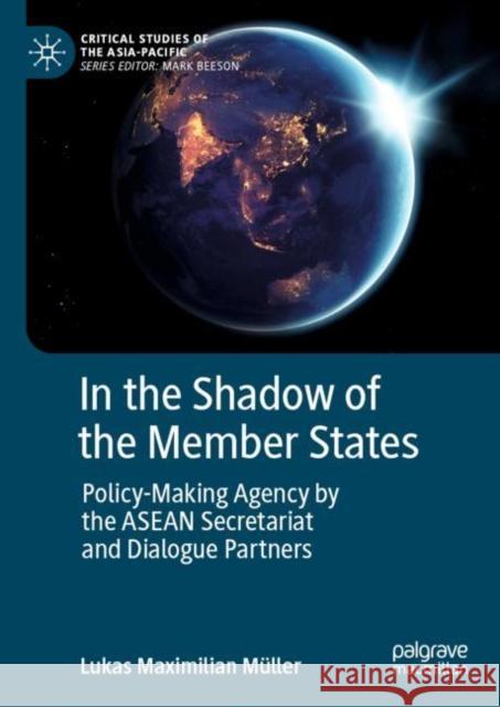 In the Shadow of the Member States: Policy-Making Agency by the ASEAN Secretariat and Dialogue Partners Lukas Maximilian M?ller 9789811993855 Palgrave MacMillan