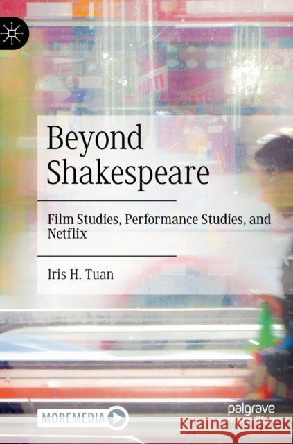 Beyond Shakespeare: Film Studies, Performance Studies, and Netflix Iris H. Tuan 9789811994012 Palgrave MacMillan