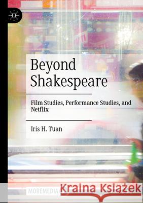 Beyond Shakespeare: Film Studies, Performance Studies, and Netflix Iris H. Tuan 9789811994043