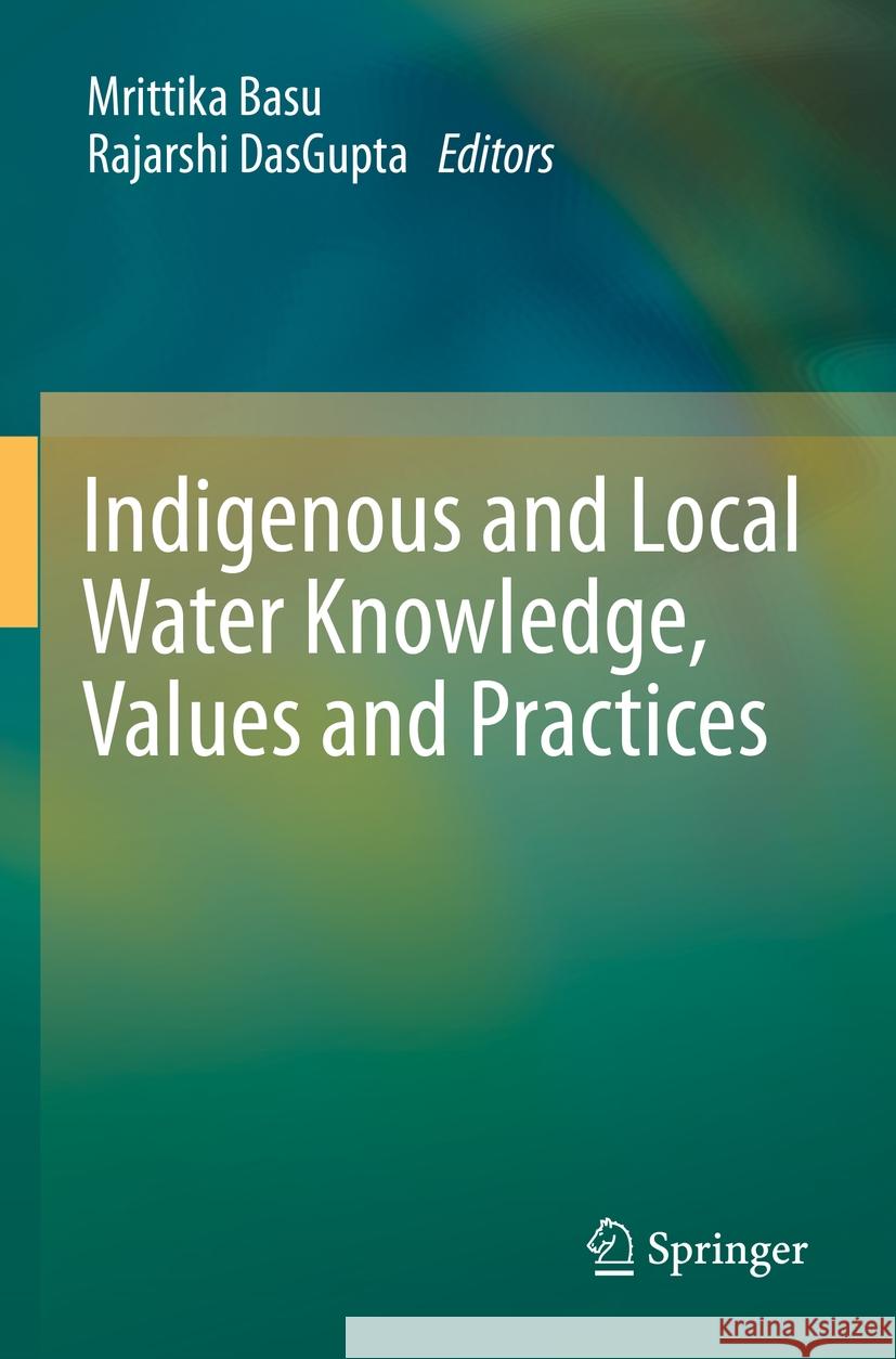 Indigenous and Local Water Knowledge, Values and Practices Mrittika Basu Rajarshi Dasgupta 9789811994081