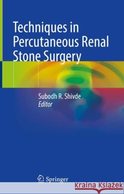 Techniques in Percutaneous Renal Stone Surgery Subodh R. Shivde 9789811994173 Springer