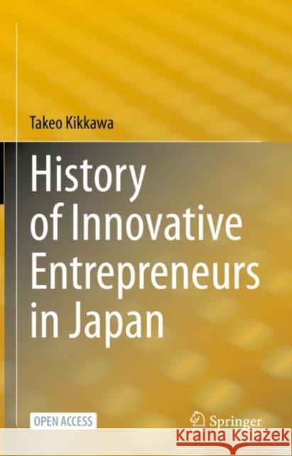 History of Innovative Entrepreneurs in Japan Takeo Kikkawa M. S. Murphy Kazuya Hirai 9789811994531