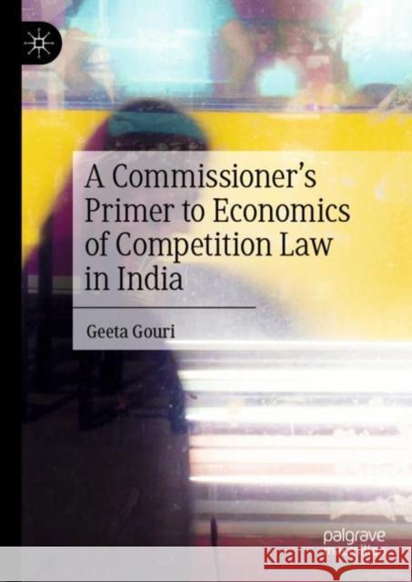 A Commissioner's Primer to Economics of Competition Law in India Geeta Gouri 9789811994753 Springer Verlag, Singapore