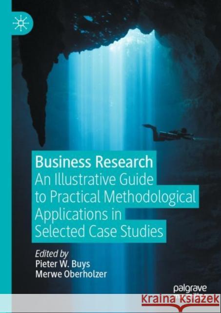 Business Research: An Illustrative Guide to Practical Methodological Applications in Selected Case Studies Pieter Buys Merwe Oberholzer 9789811994784