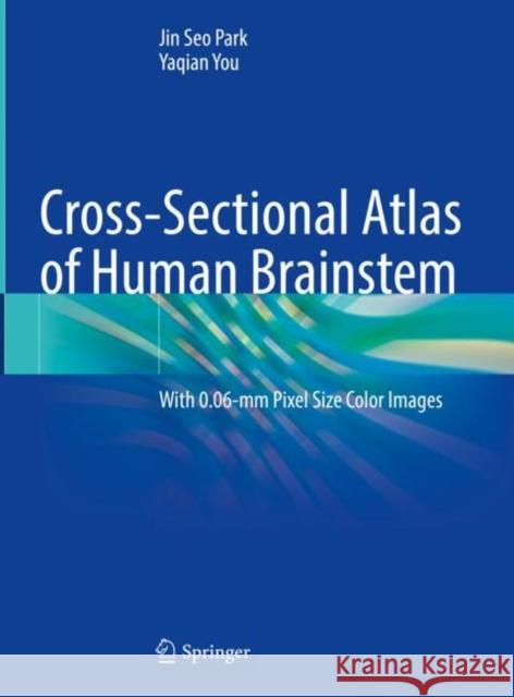 Cross-Sectional Atlas of Human Brainstem: With 0.06-mm Pixel Size Color Images Jin Seo Park Yaqian You 9789811995187 Springer