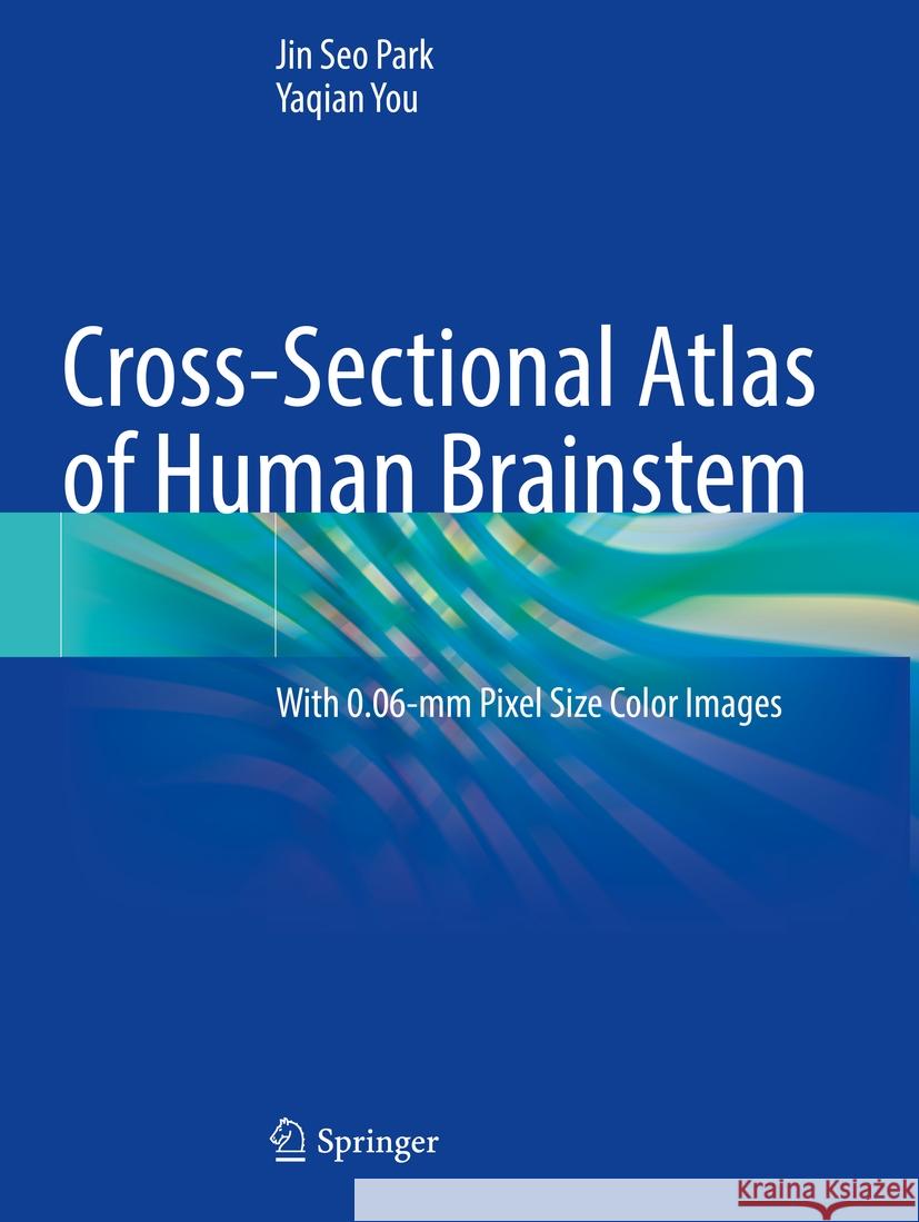Cross-Sectional Atlas of Human Brainstem: With 0.06-MM Pixel Size Color Images Jin Seo Park Yaqian You 9789811995217 Springer