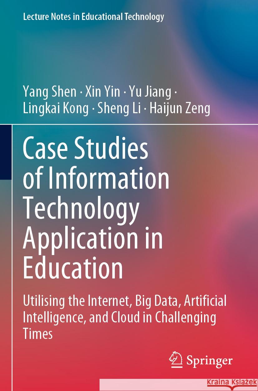 Case Studies of Information Technology Application in Education: Utilising the Internet, Big Data, Artificial Intelligence, and Cloud in Challenging T Yang Shen Xin Yin Yu Jiang 9789811996528