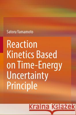 Reaction Kinetics Based on Time-Energy Uncertainty Principle Satoru Yamamoto Teruo Tanabe Hideo Yoshida 9789811996757