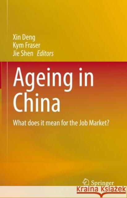 Ageing in China: What does it mean for the Job Market? Xin Deng Kym Fraser Jie Shen 9789811996801 Springer