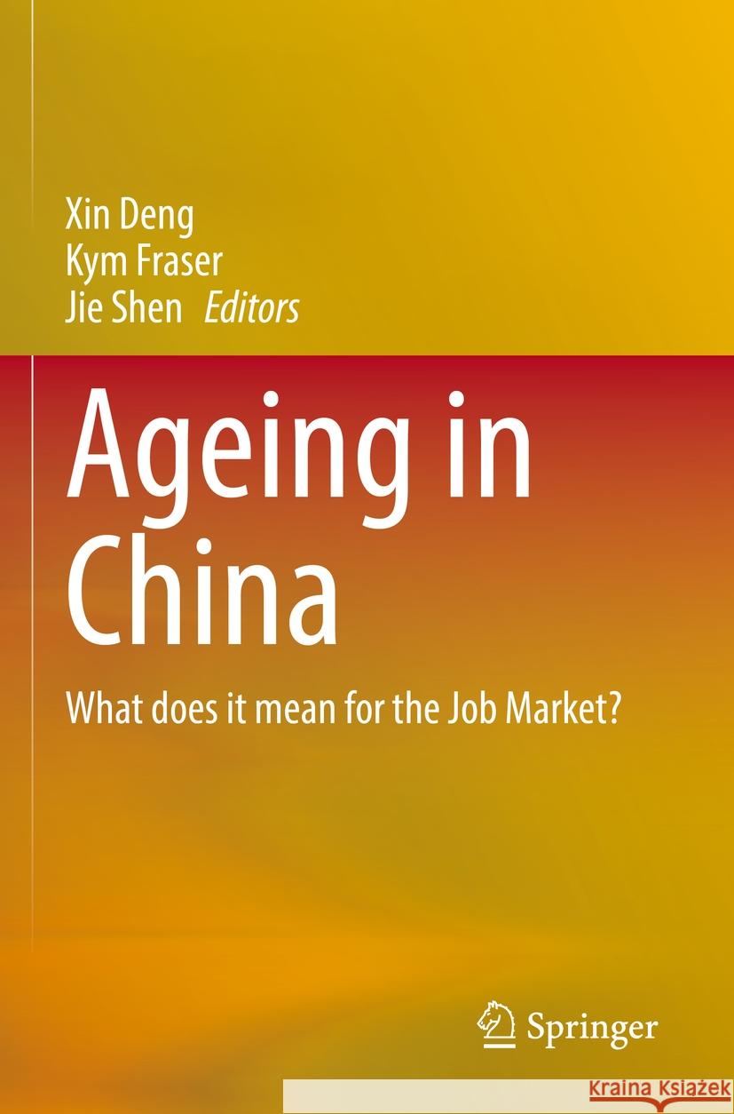 Ageing in China: What Does It Mean for the Job Market? Xin Deng Kym Fraser Jie Shen 9789811996832 Springer