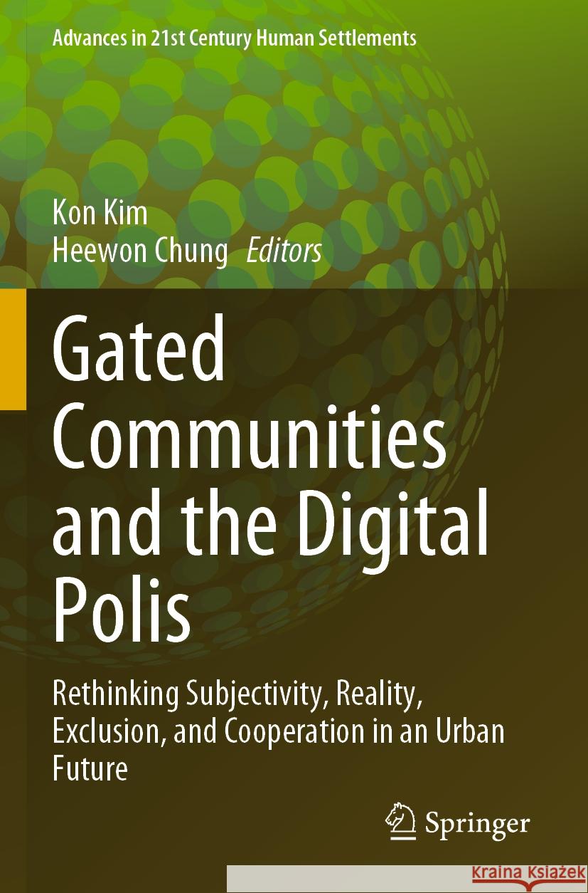 Gated Communities and the Digital Polis: Rethinking Subjectivity, Reality, Exclusion, and Cooperation in an Urban Future Kon Kim Heewon Chung 9789811996870 Springer