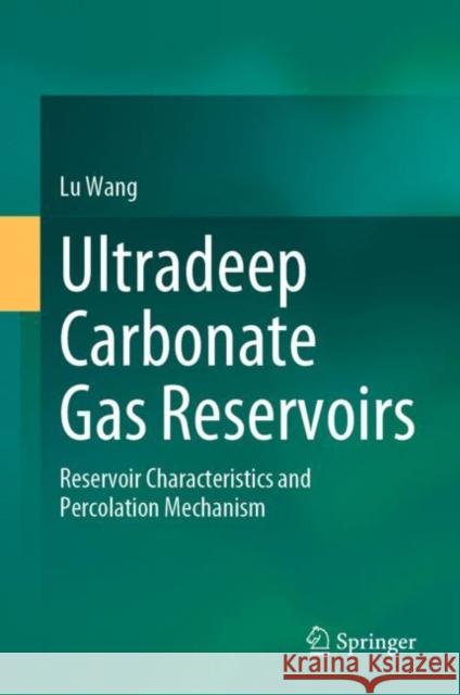 Ultradeep Carbonate Gas Reservoirs: Reservoir Characteristics and Percolation Mechanism Lu Wang 9789811997075 Springer
