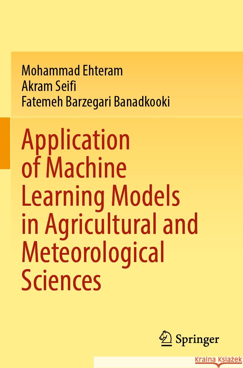 Application of Machine Learning Models in Agricultural and Meteorological Sciences Mohammad Ehteram Akram Seifi Fatemeh Barzegari Banadkooki 9789811997358 Springer