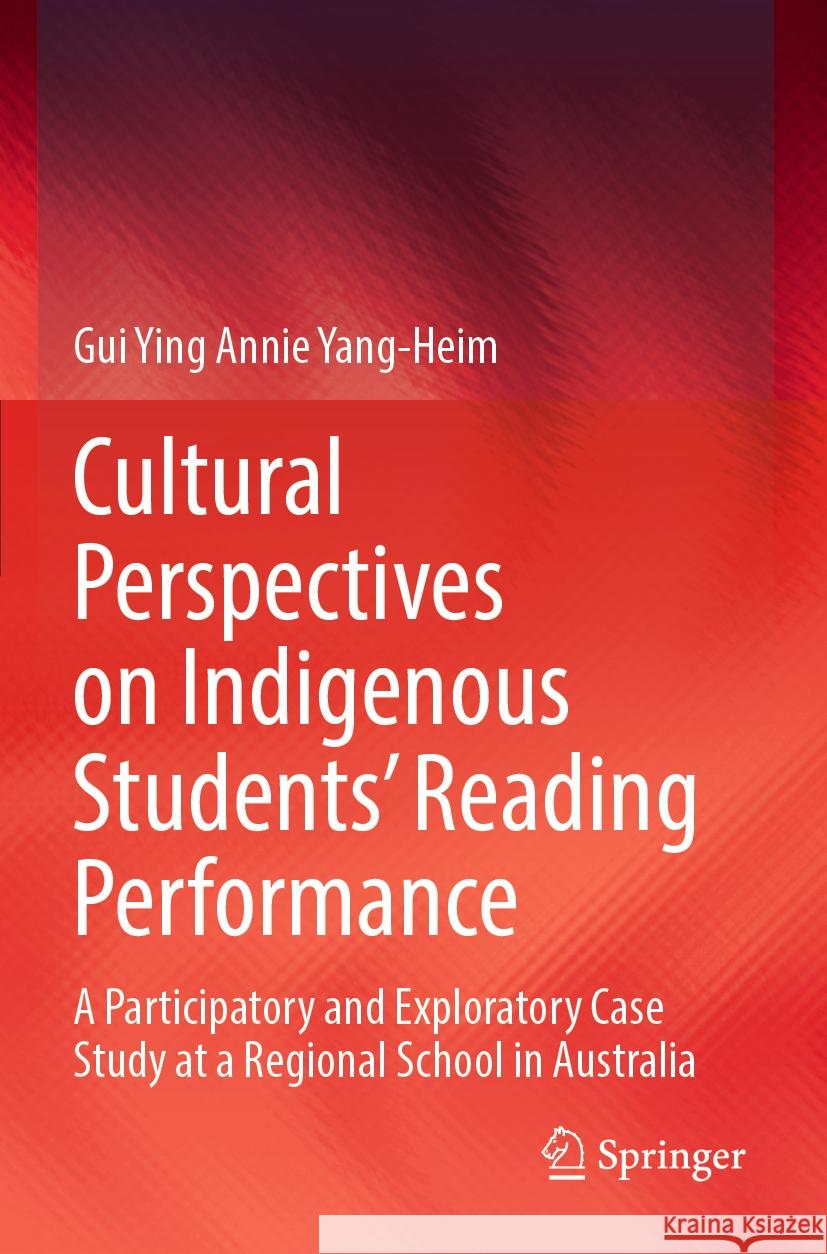 Cultural Perspectives on Indigenous Students' Reading Performance: A Participatory and Exploratory Case Study at a Regional School in Australia Gui Ying Annie Yang-Heim 9789811997921